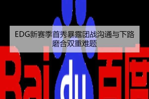 EDG新赛季首秀暴露团战沟通与下路磨合双重难题
